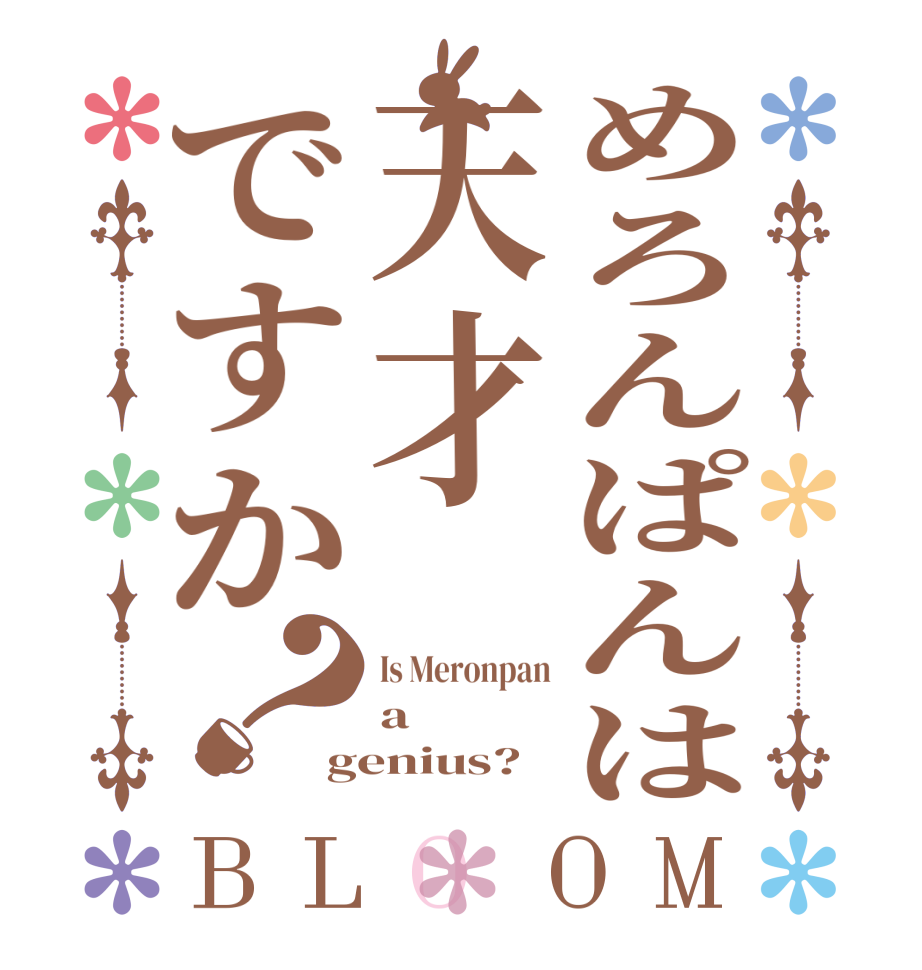 めろんぱんは天才ですか？BLOOM Is Meronpan a genius?