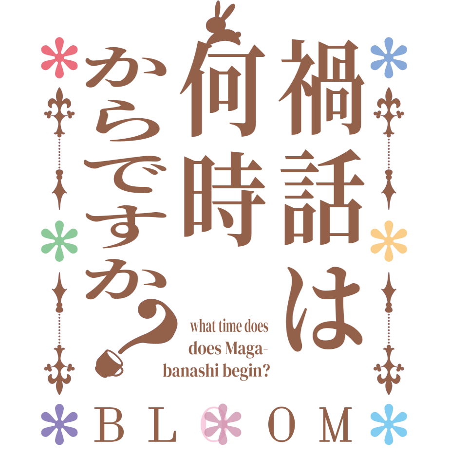 禍話は何時からですか？BLOOM   what time does  does Maga-  banashi begin?