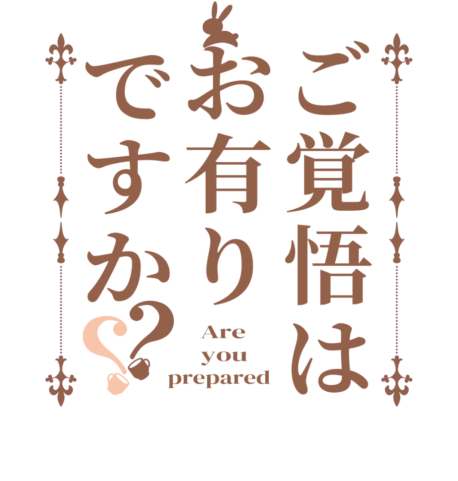 ご覚悟はお有りですか？？  Are   you  prepared 