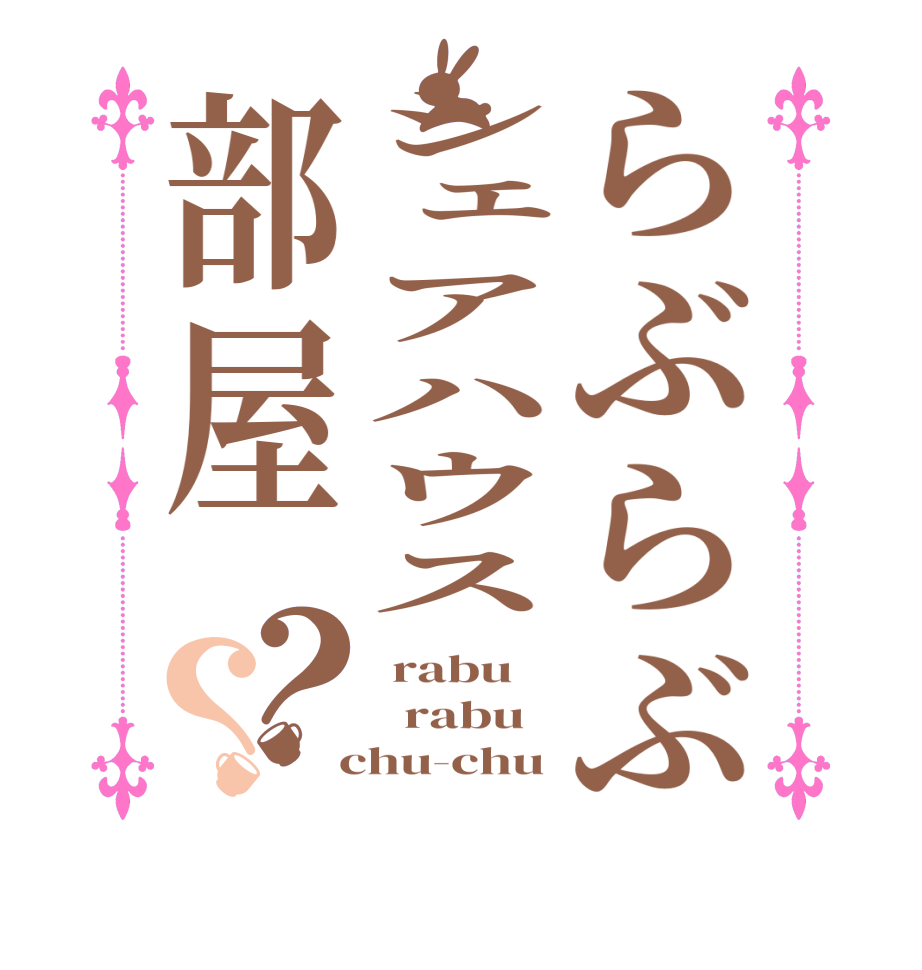 らぶらぶシェアハウス部屋？？ rabu   rabu  chu-chu