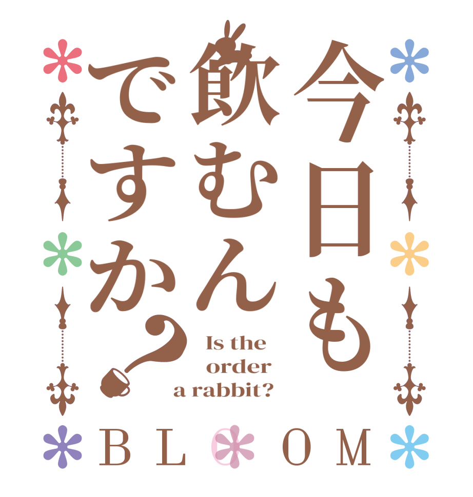 今日も飲むんですか？BLOOM   Is the      order    a rabbit?  