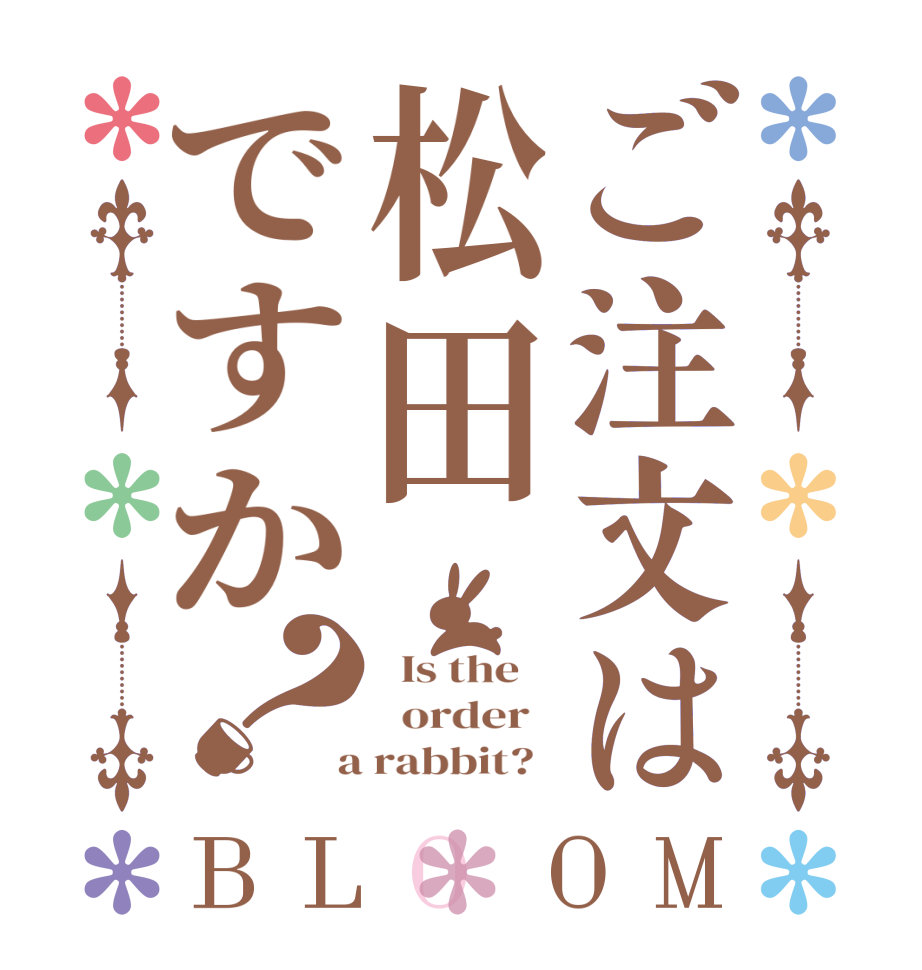 ご注文は松田ですか？BLOOM   Is the      order    a rabbit?  