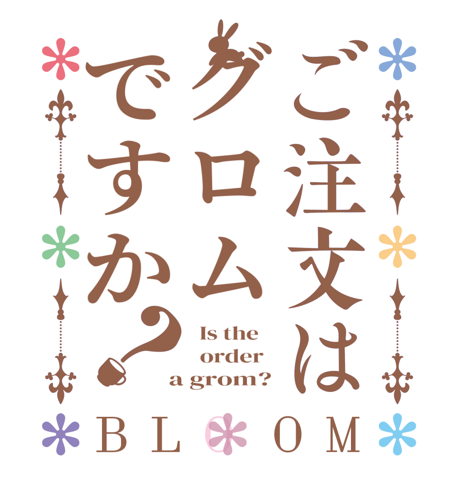 ご注文はグロムですか？BLOOM   Is the      order    a grom?