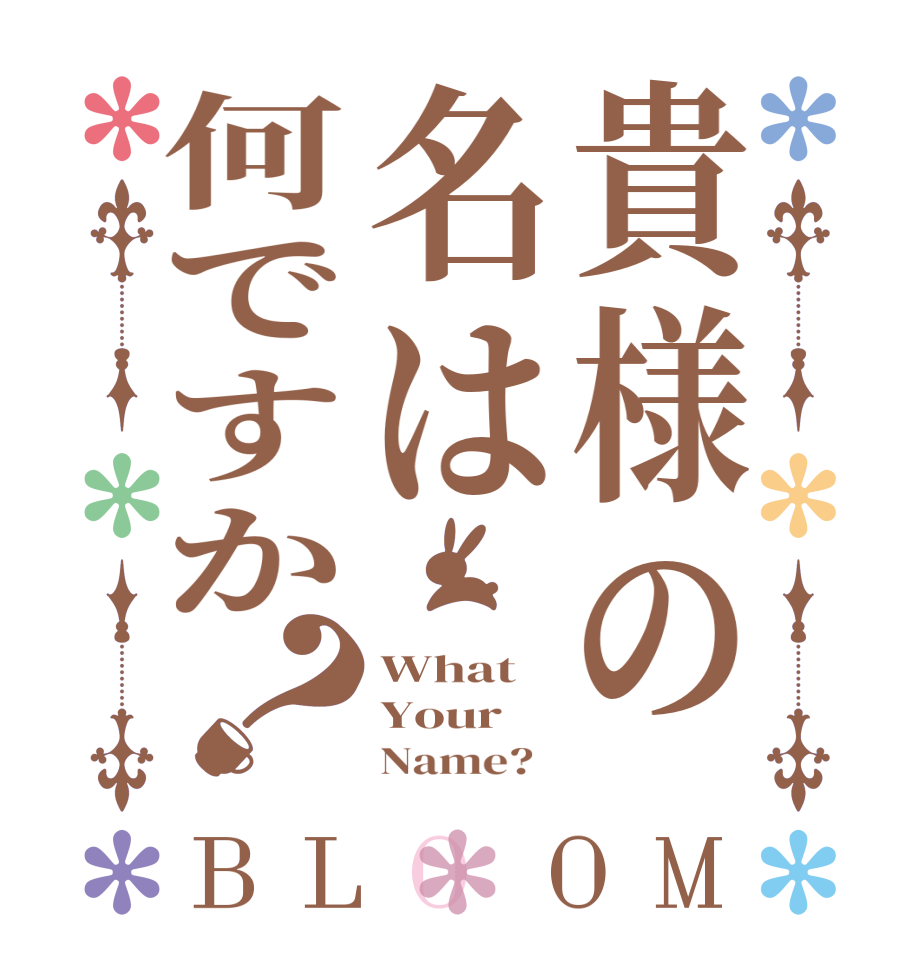 貴様の名は何ですか？BLOOM What Your      Name?  