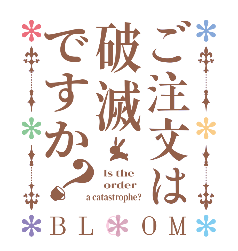 ご注文は破滅ですか？BLOOM   Is the      order    a catastrophe? 