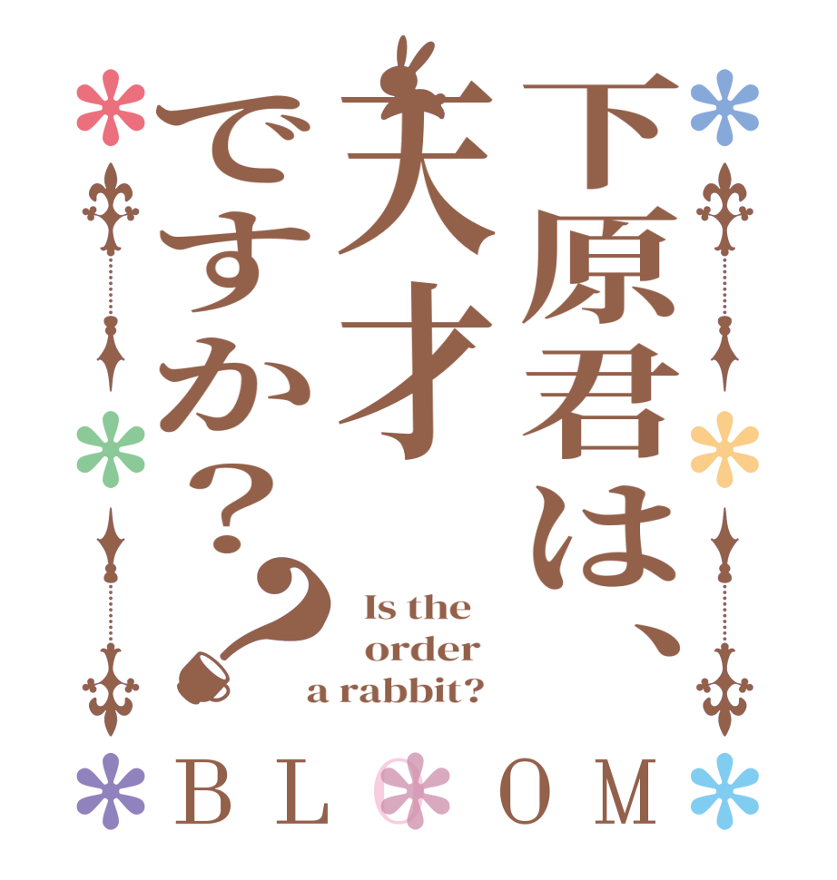 下原君は、天才ですか？？BLOOM   Is the      order    a rabbit?  