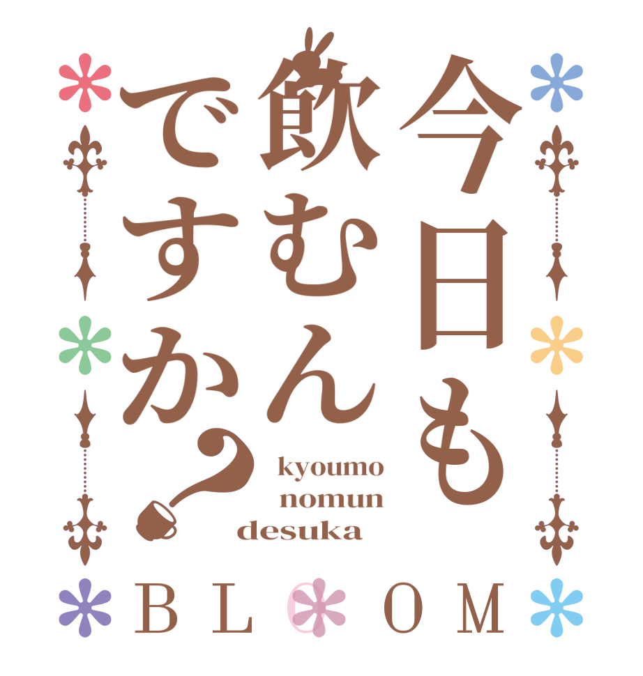 今日も飲むんですか？BLOOM   kyoumo   nomun  desuka