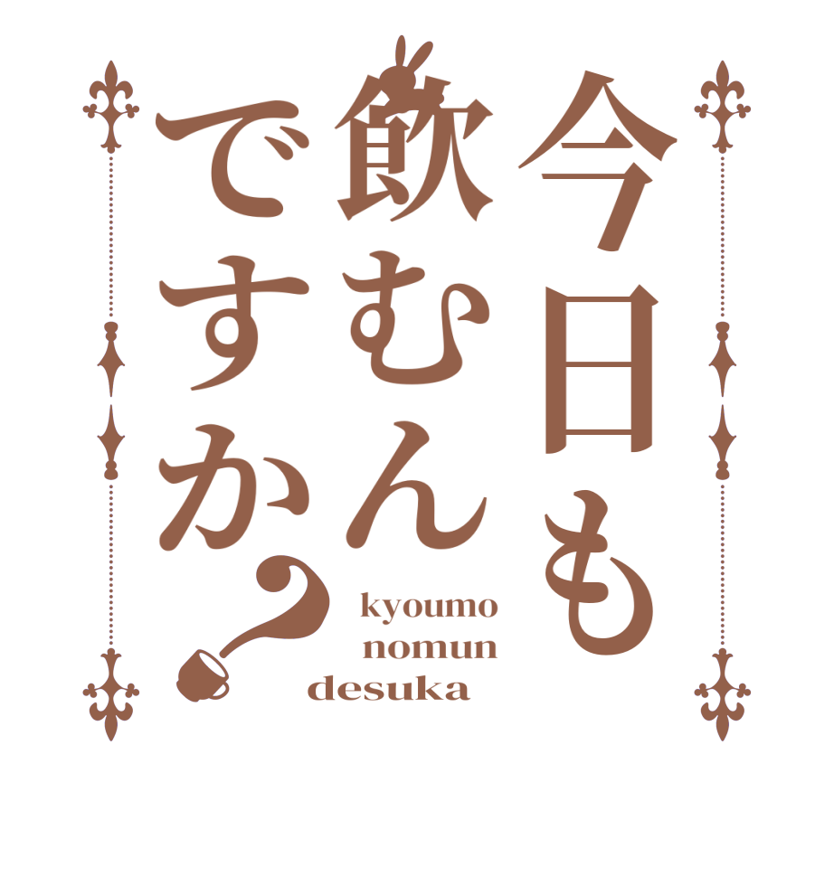 今日も飲むんですか？  kyoumo   nomun  desuka