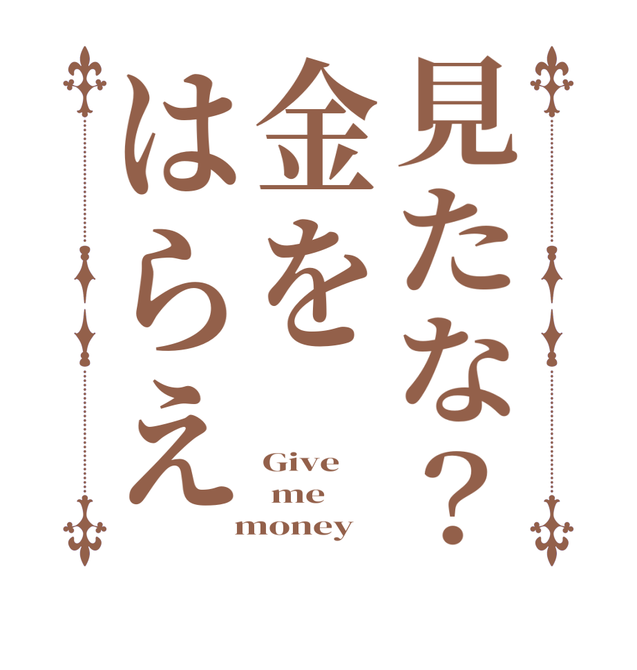 見たな？金をはらえGive  me  money