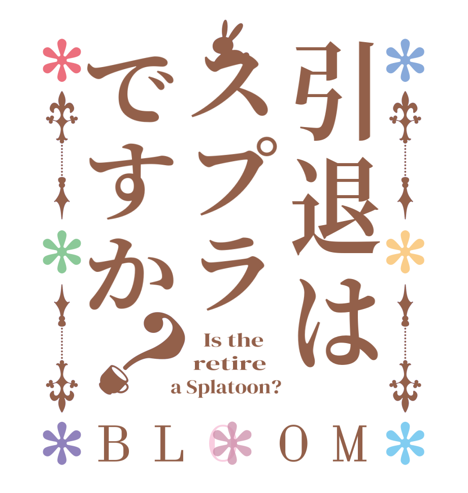 引退はスプラですか？BLOOM   Is the    retire   a Splatoon?