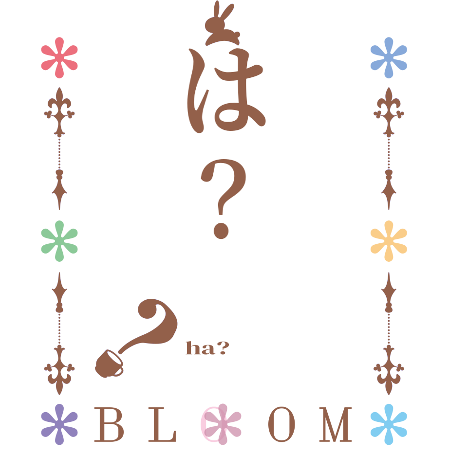 は？？BLOOM   ha? 