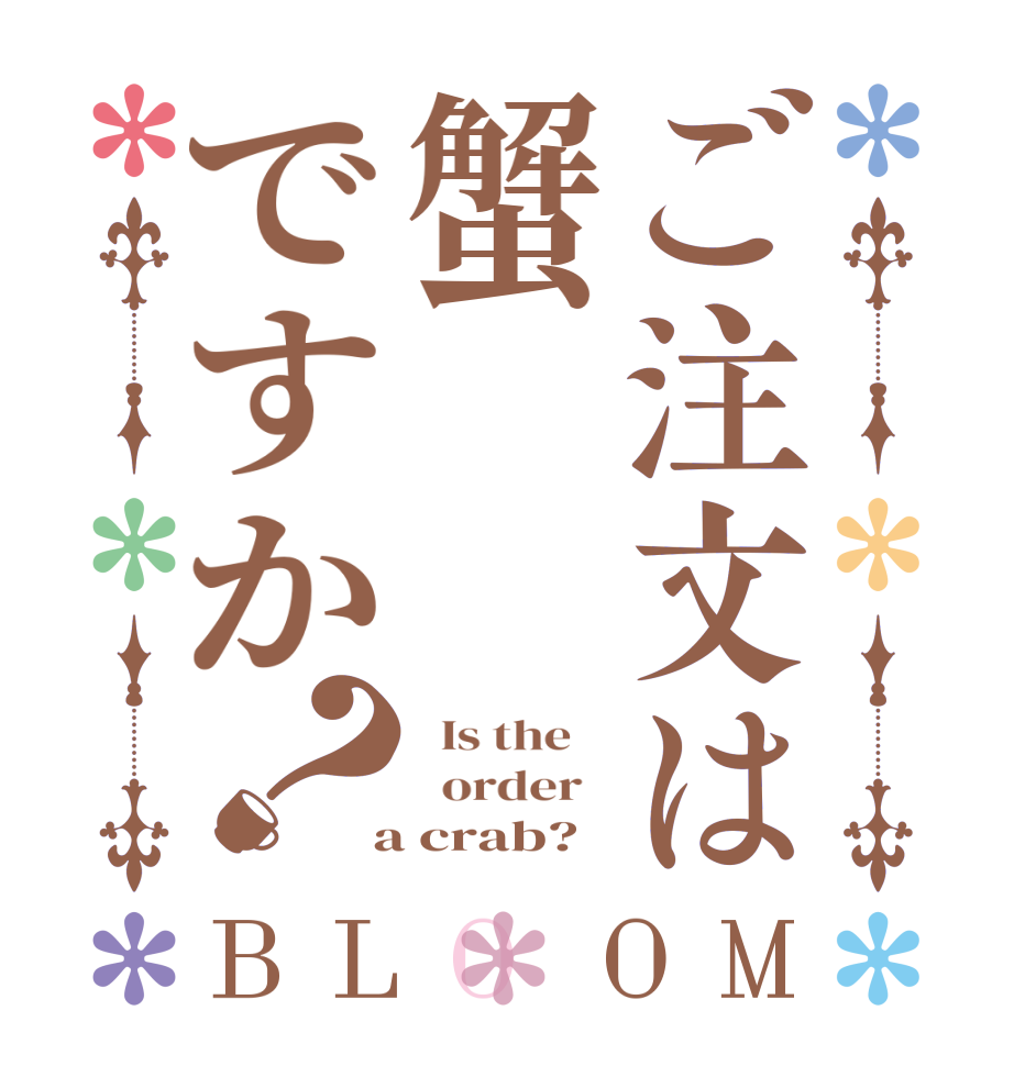 ご注文は蟹ですか？BLOOM   Is the      order    a crab?