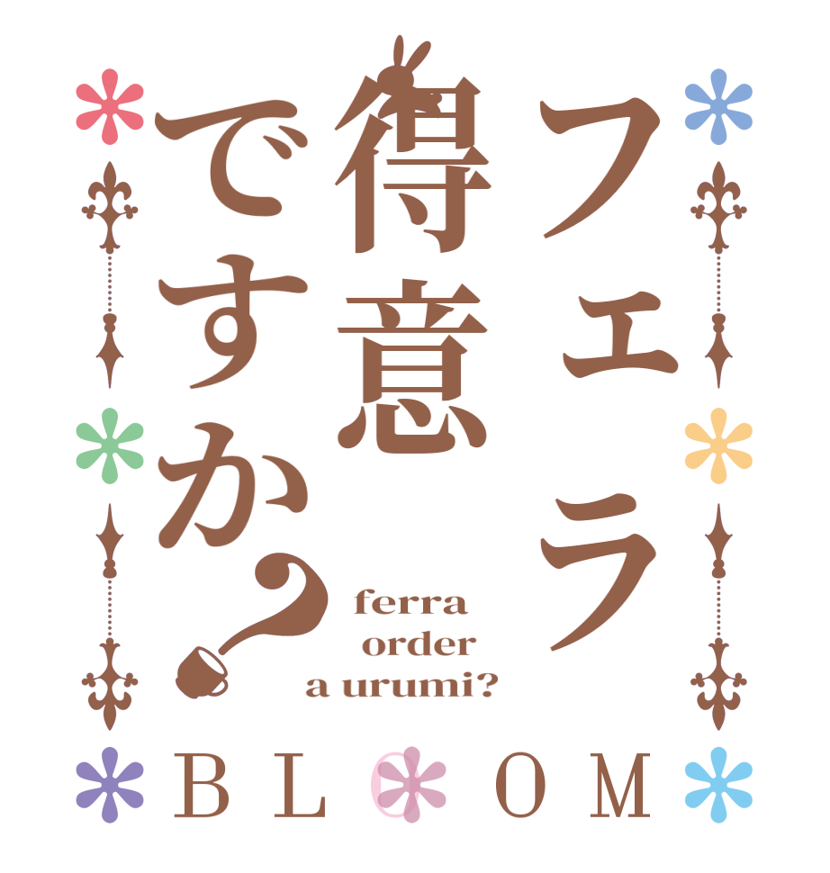 フェラ得意ですか？BLOOM  ferra   order    a urumi?