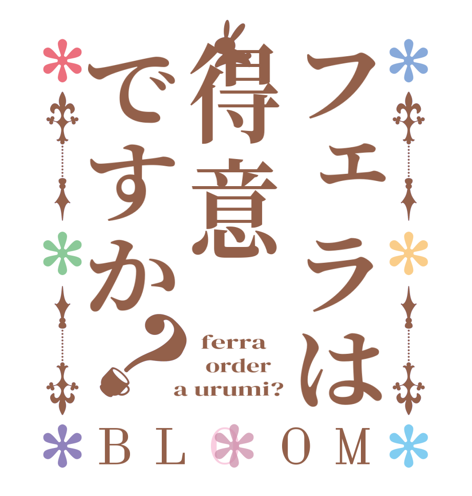 フェラは得意ですか？BLOOM  ferra   order    a urumi?