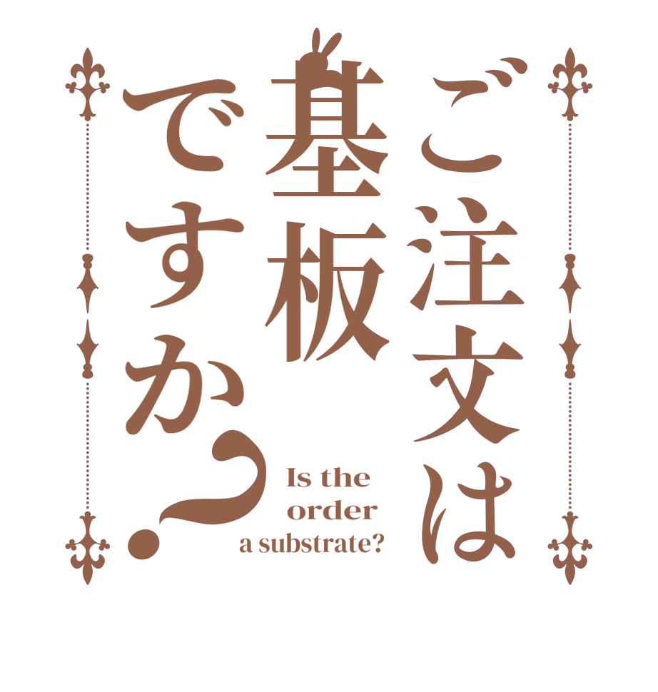 ご注文は基板ですか？  Is the      order    a substrate?  
