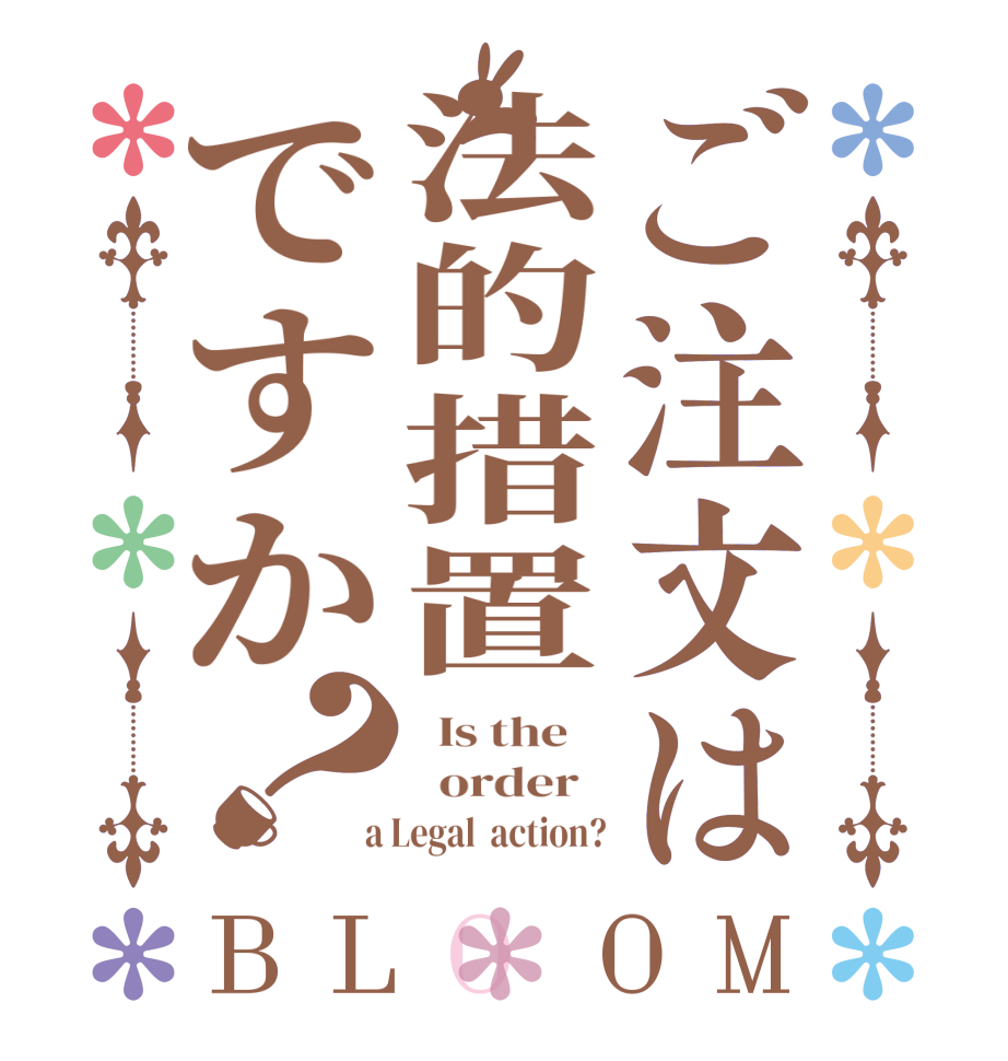 ご注文は法的措置ですか？BLOOM   Is the      order    a Legal  action?