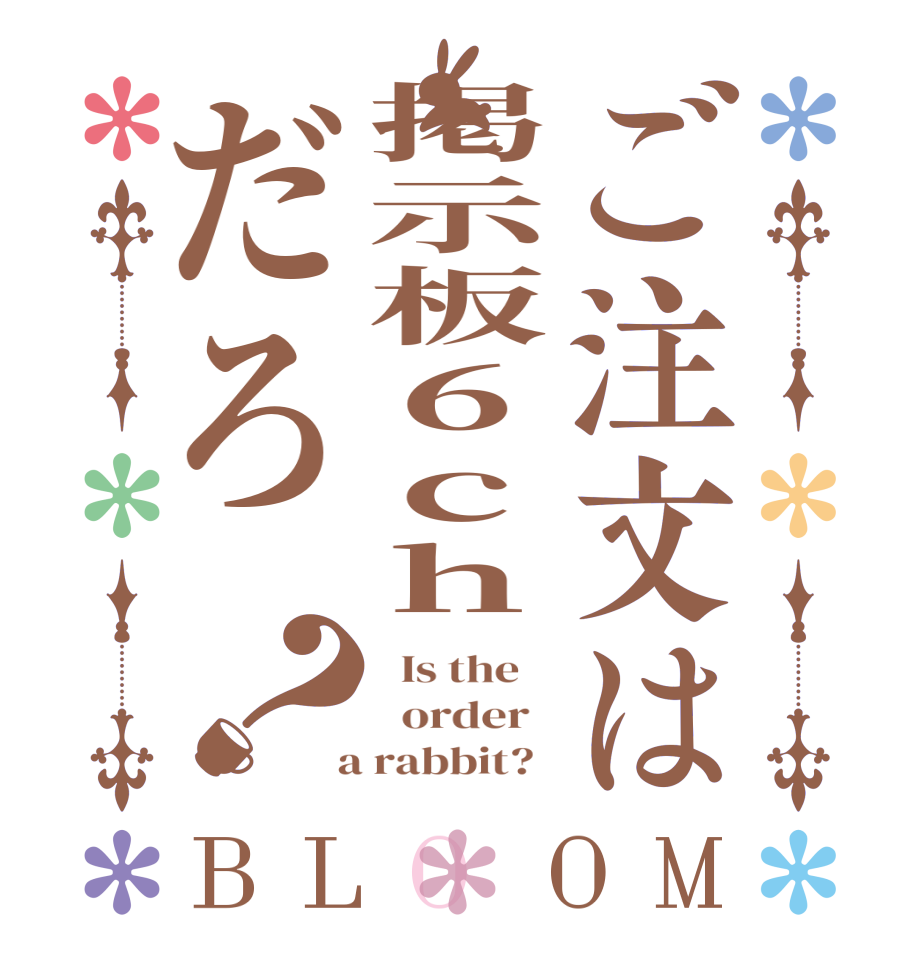 ご注文は掲示板６ｃｈだろ？BLOOM   Is the      order    a rabbit?  