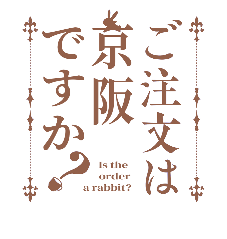 ご注文は京阪ですか？  Is the      order    a rabbit?  