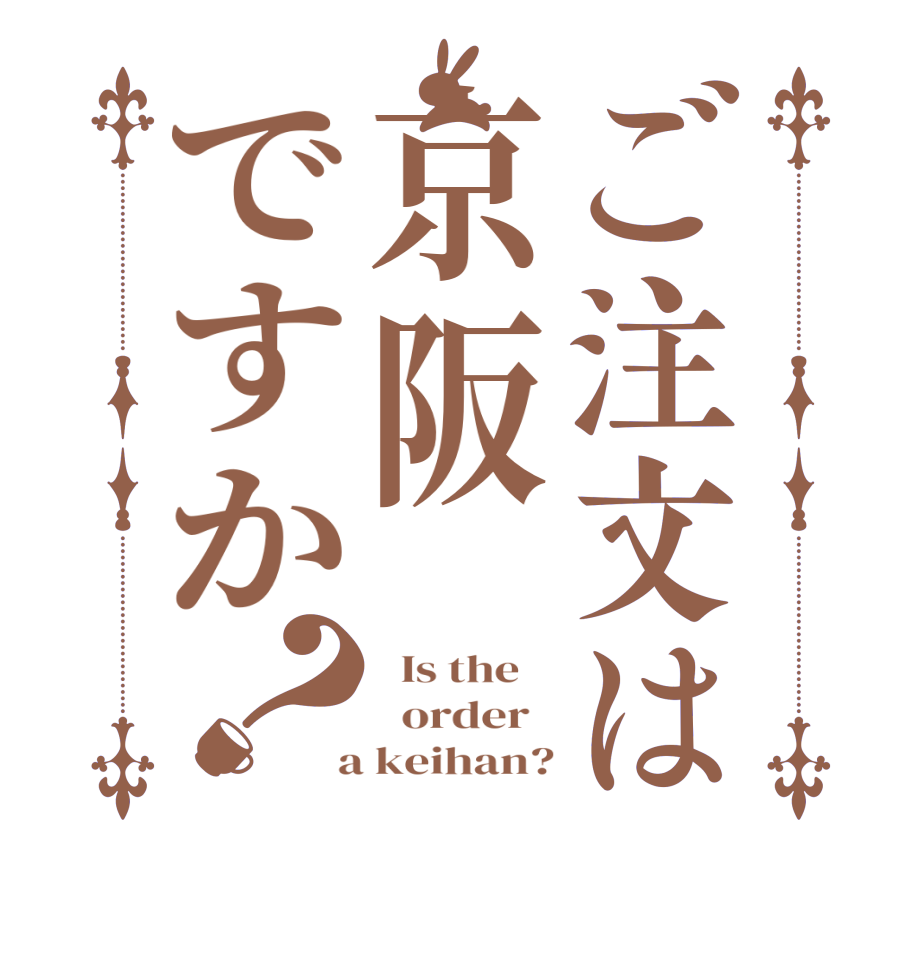 ご注文は京阪ですか？  Is the      order    a keihan?