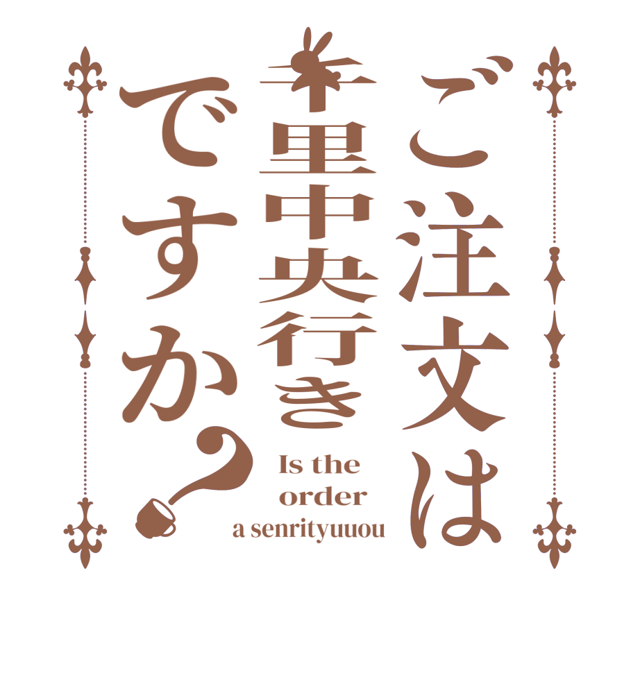 ご注文は千里中央行きですか？  Is the      order    a senrityuuou
