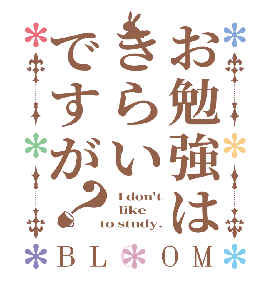 お勉強はきらいですが？BLOOM   I don't   like    to study.