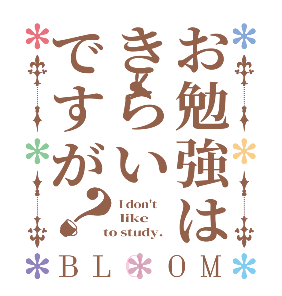 お勉強はきらいですが？BLOOM  I don't      like   to study.  