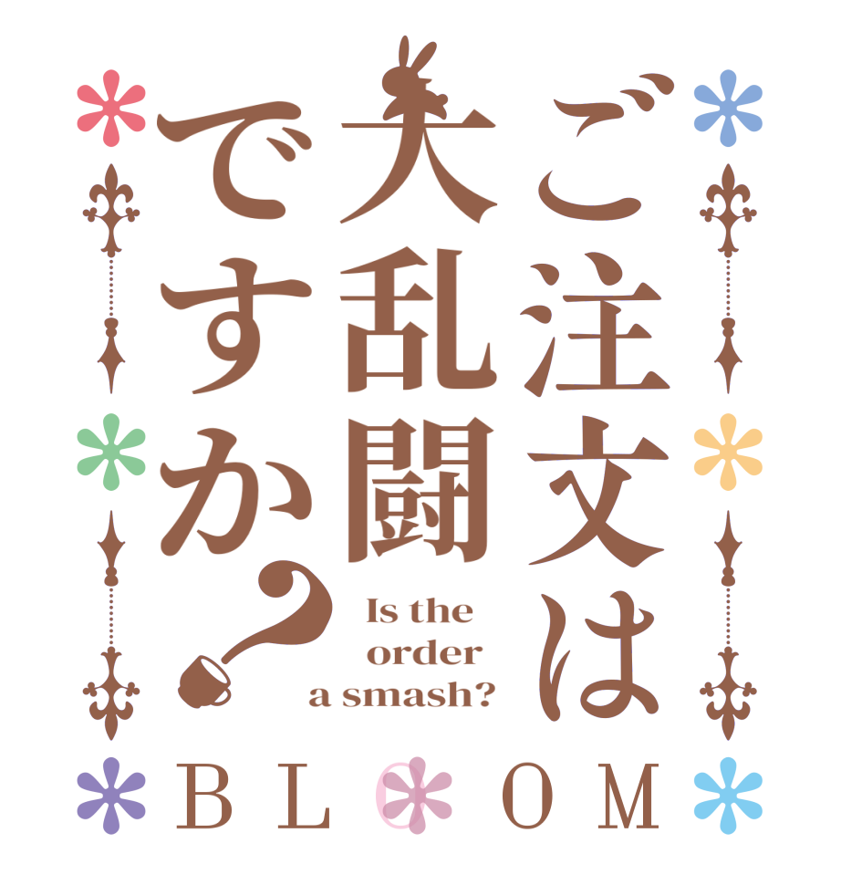 ご注文は大乱闘ですか？BLOOM   Is the      order    a smash? 