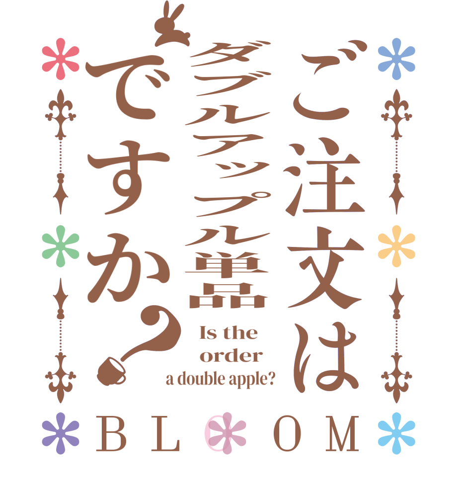 ご注文はダブルアップル単品ですか？BLOOM   Is the      order    a double apple?