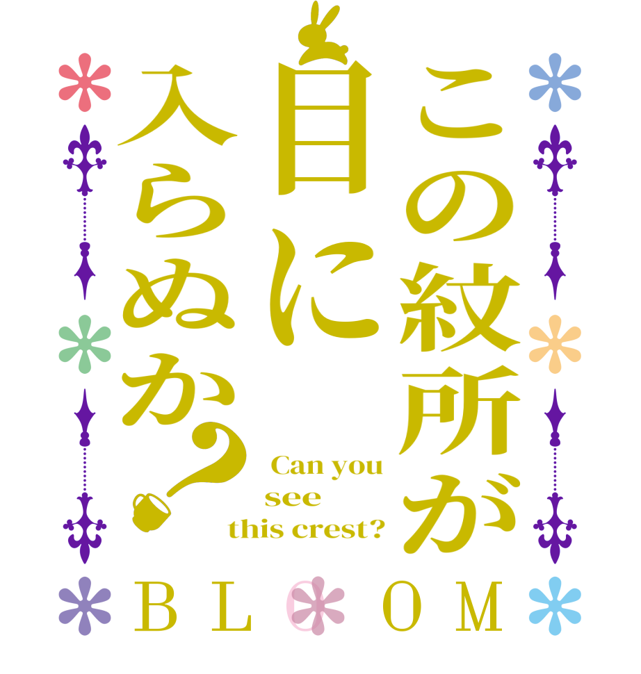 この紋所が目に入らぬか？BLOOM  Can you see  this crest?