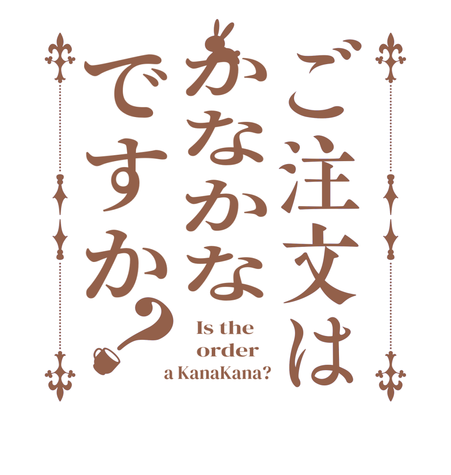 ご注文はかなかなですか？  Is the      order    a KanaKana?