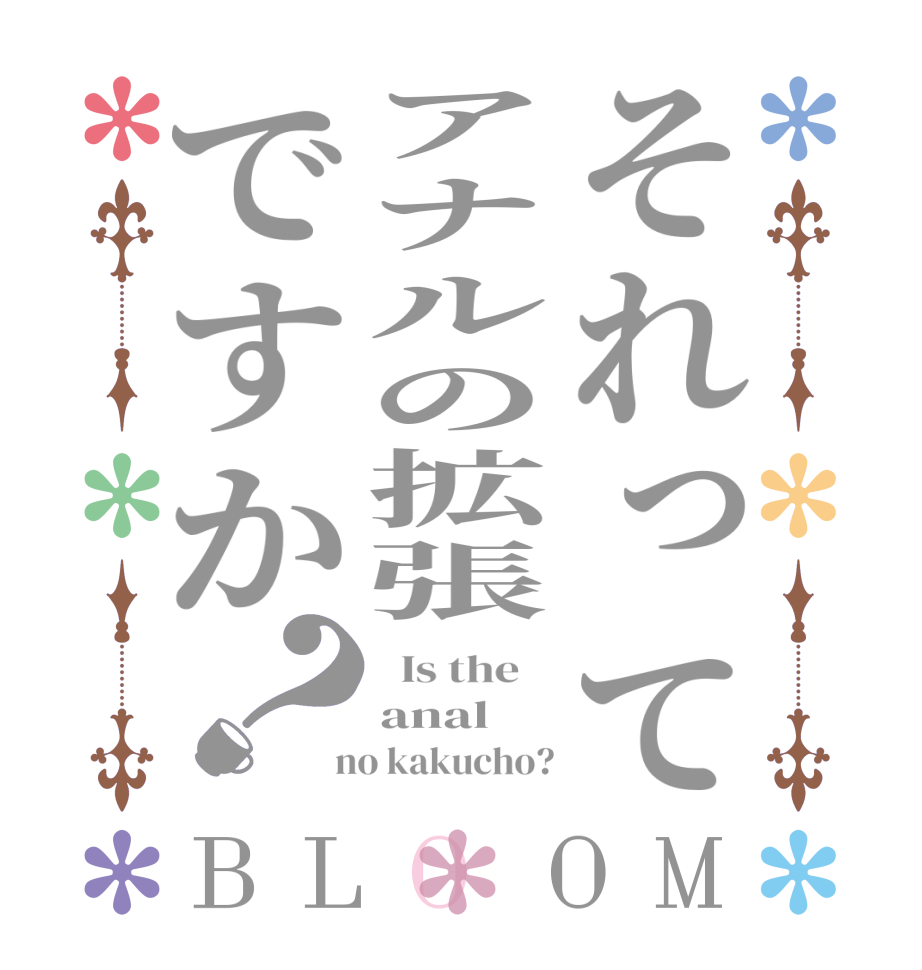それってアナルの拡張ですか？BLOOM   Is the    anal  no kakucho?