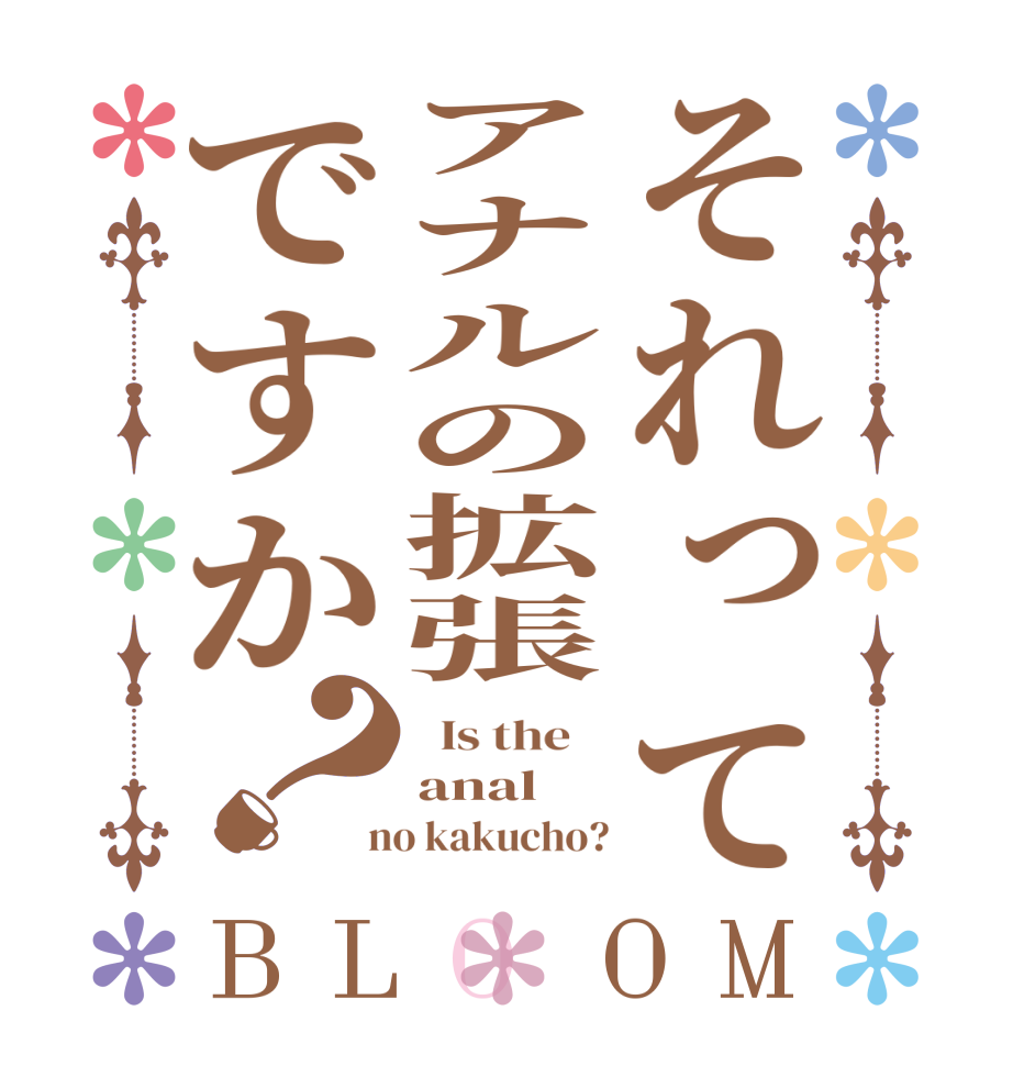 それってアナルの拡張ですか？BLOOM   Is the    anal  no kakucho?