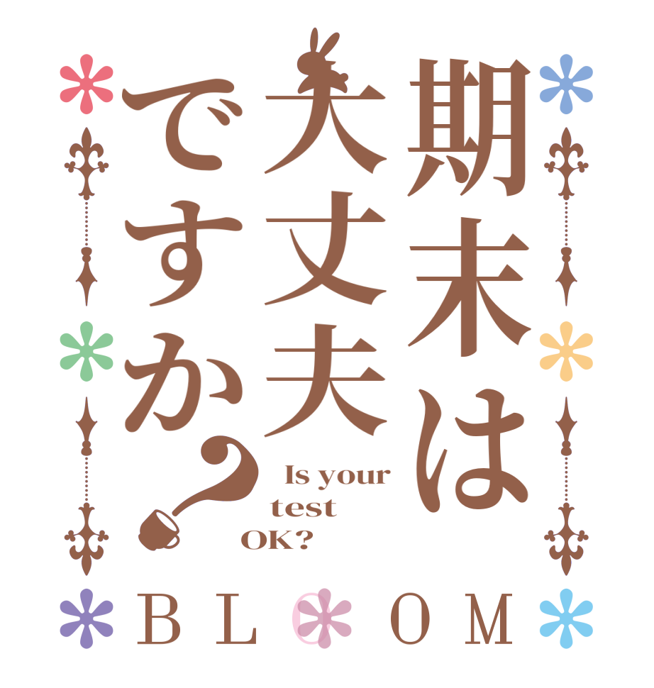 期末は大丈夫ですか？BLOOM   Is your test  OK?