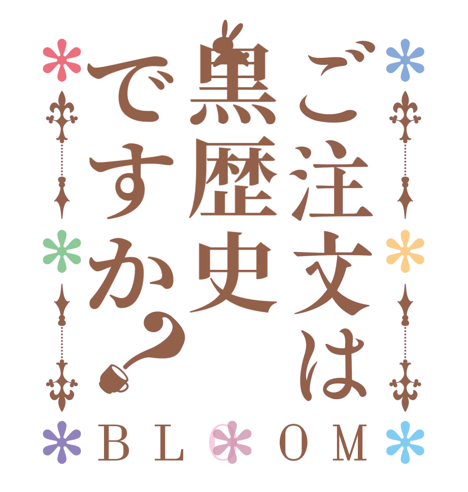 ご注文は黒歴史ですか？BLOOM    