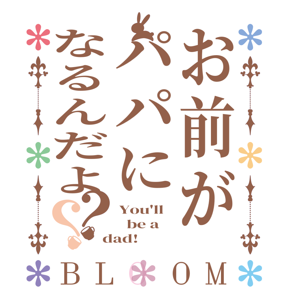 お前がパパになるんだよ？？BLOOM You'll   be a   dad!