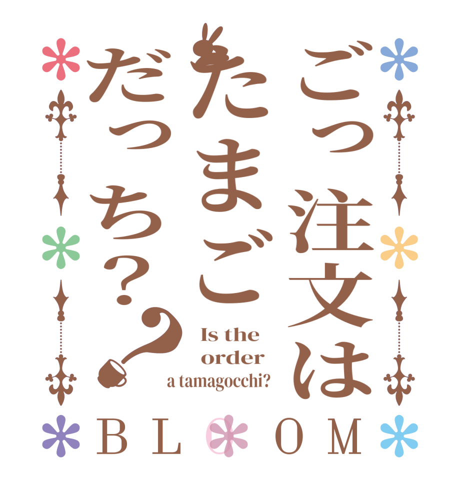 ごっ注文はたまごだっち？？BLOOM   Is the      order    a tamagocchi?  