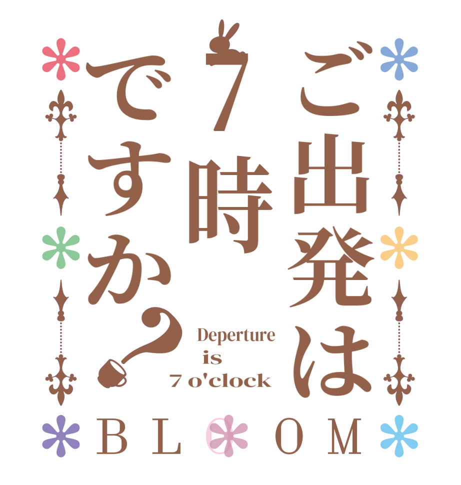 ご出発は7時ですか？BLOOM   Deperture   is   7 o'clock 