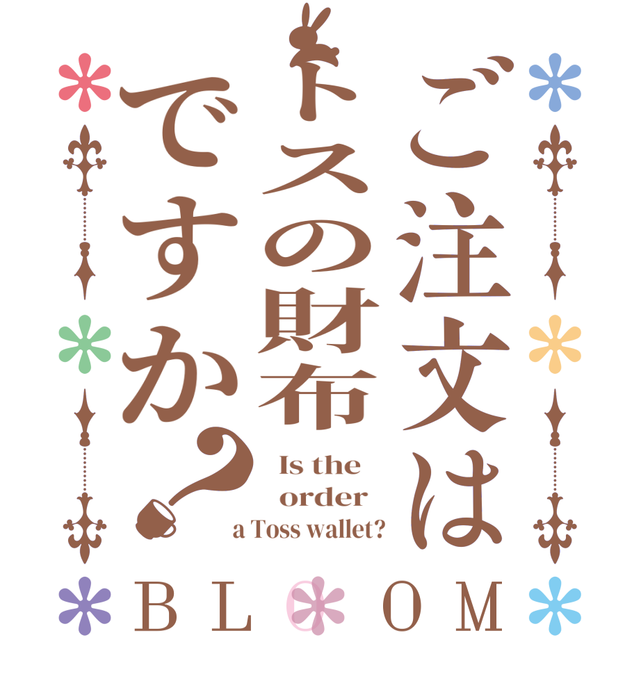 ご注文はトスの財布ですか？BLOOM   Is the      order    a Toss wallet?