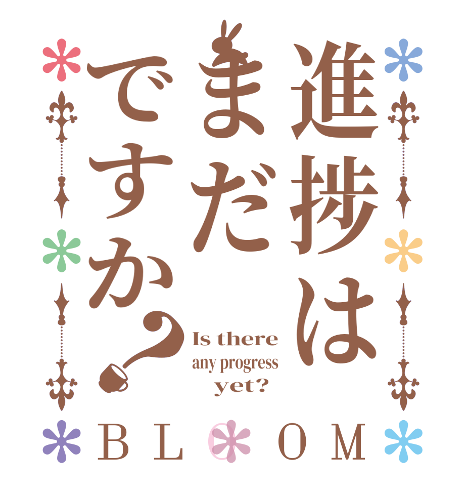 進捗はまだですか？BLOOM Is there any progress         yet?