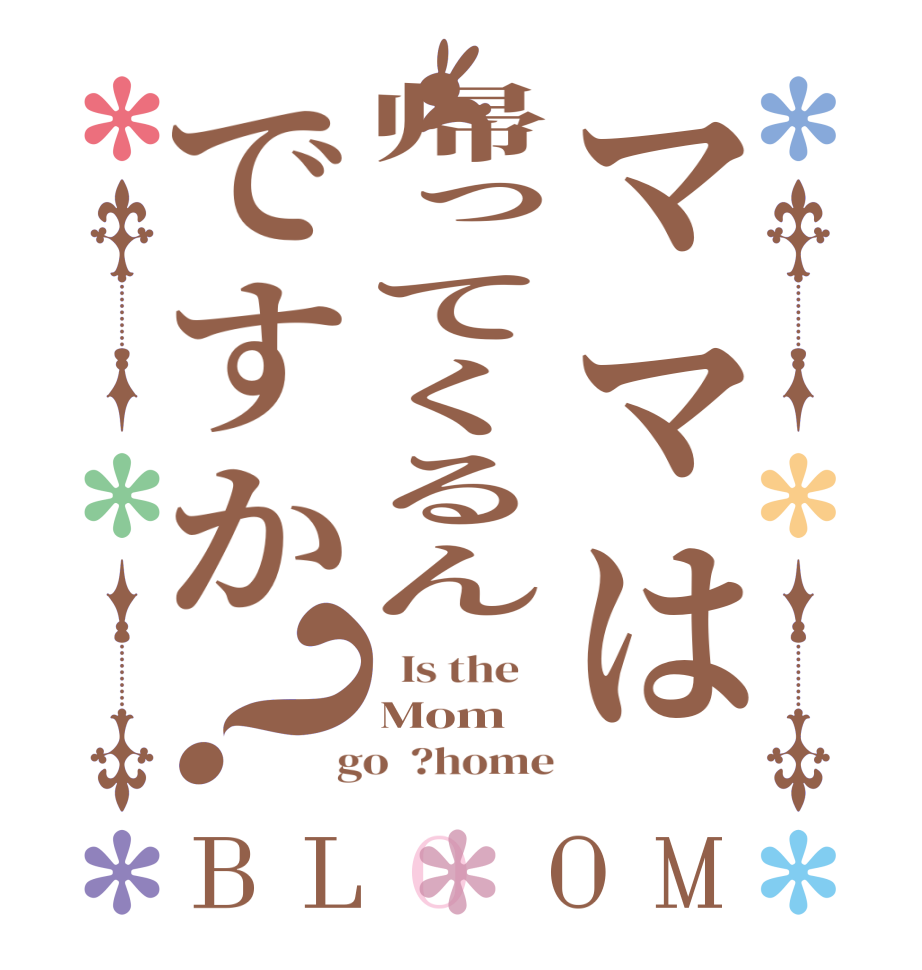 ママは帰ってくるんですか？BLOOM   Is the    Mom  go  ?home