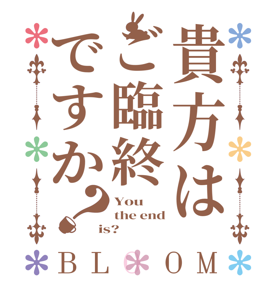 貴方はご臨終ですか？BLOOM You the end is?