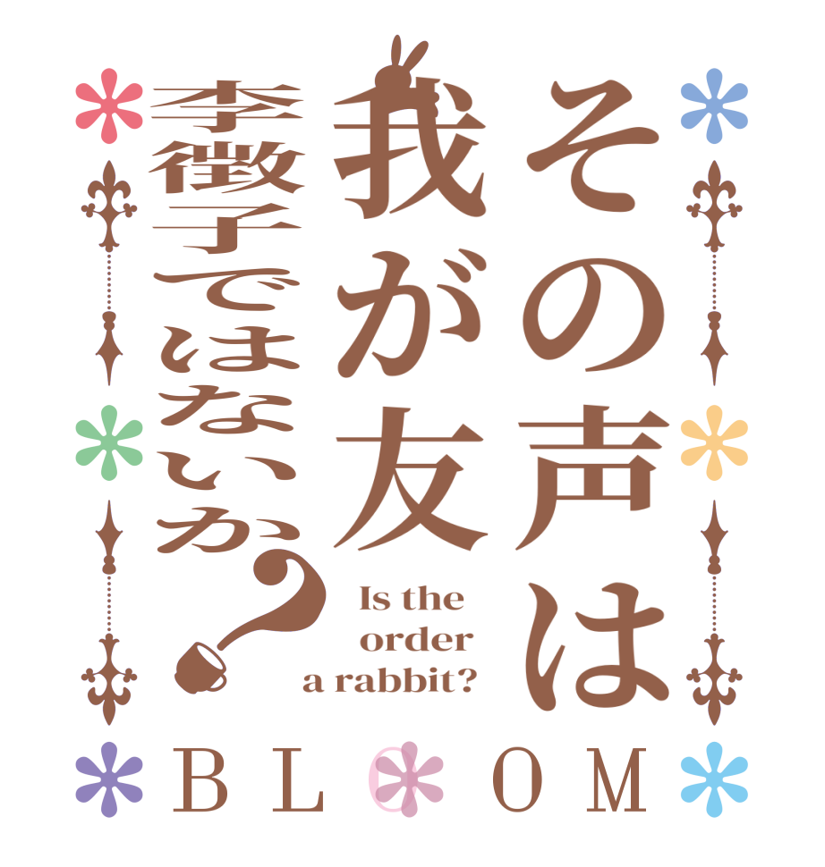 その声は我が友李徴子ではないか？BLOOM   Is the      order    a rabbit?  