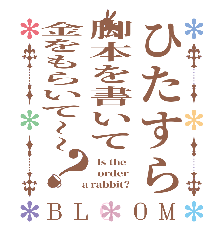 ひたすら脚本を書いて金をもらいて〜〜？BLOOM   Is the      order    a rabbit?  