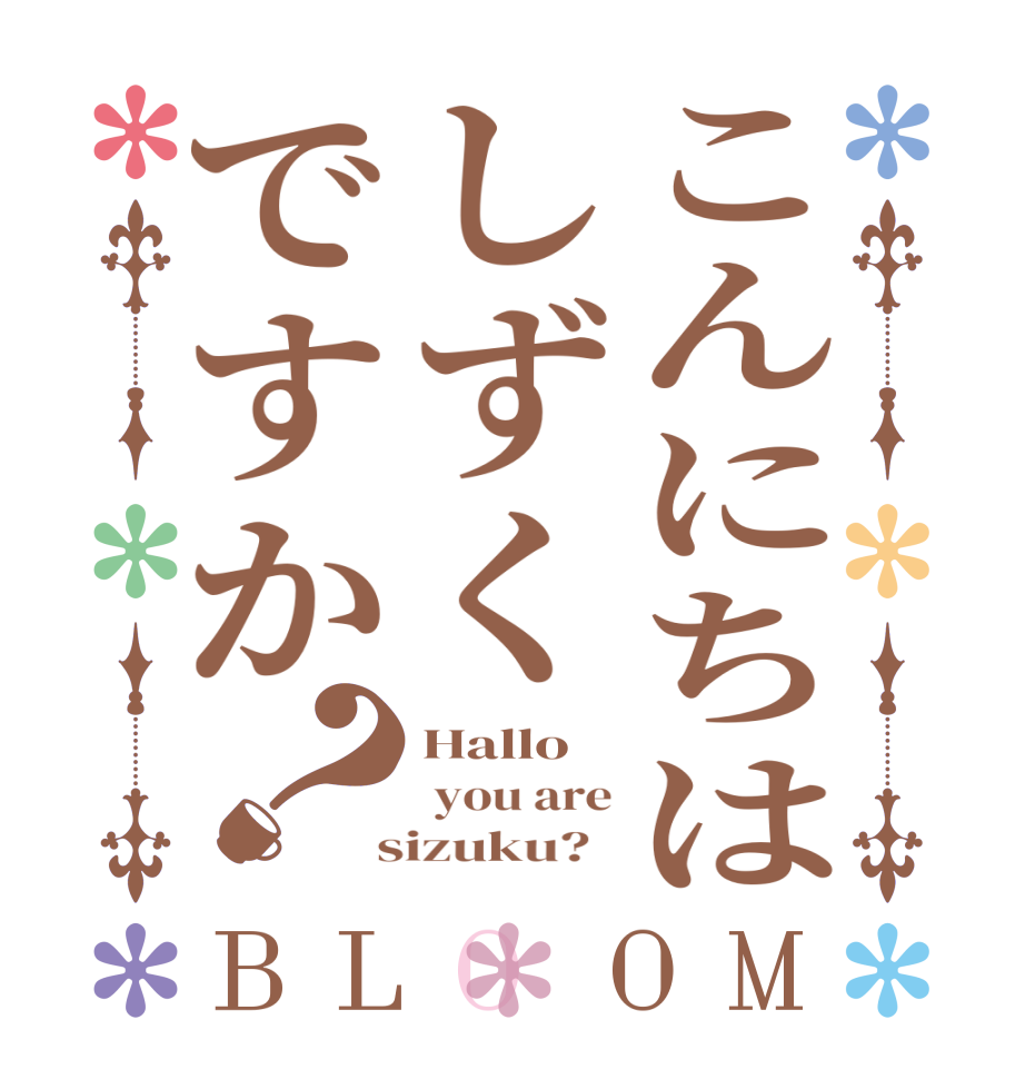 こんにちはしずくですか？BLOOM Hallo  you are  sizuku?  