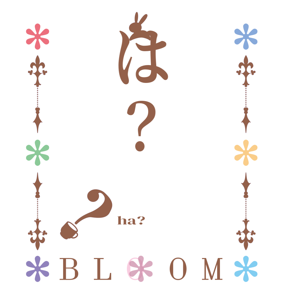 は？？BLOOM  ha? 