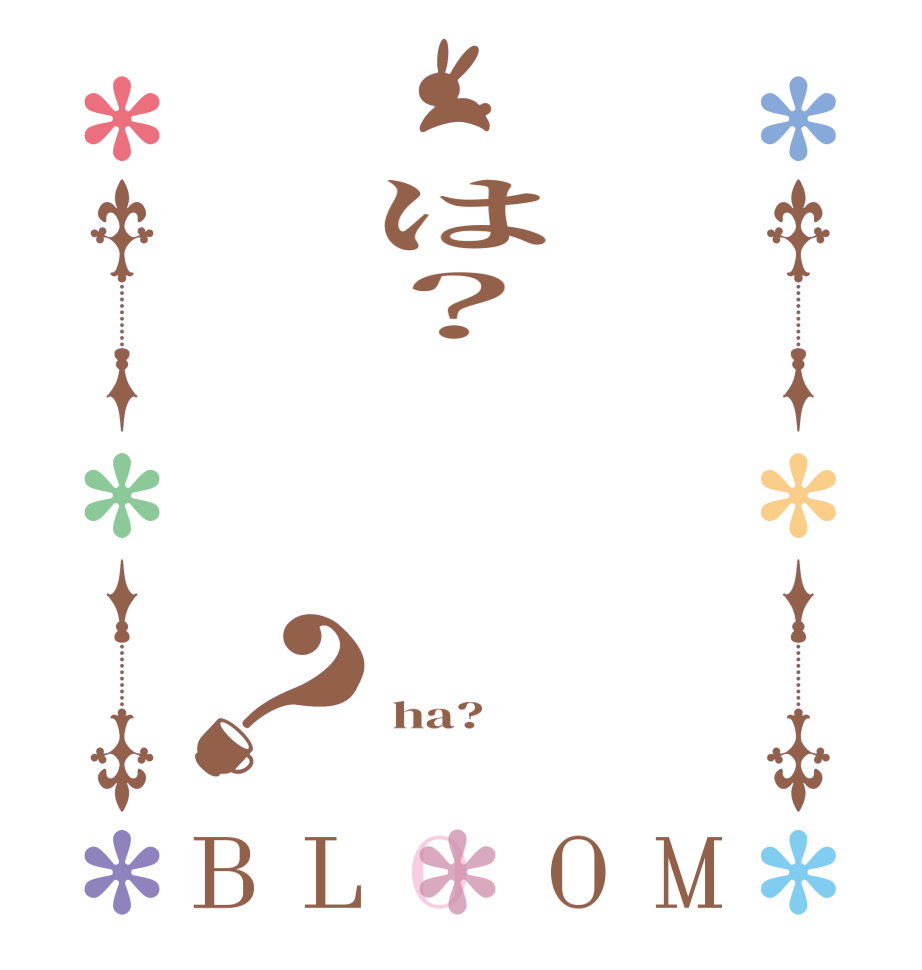  は？   ？BLOOM   ha? 