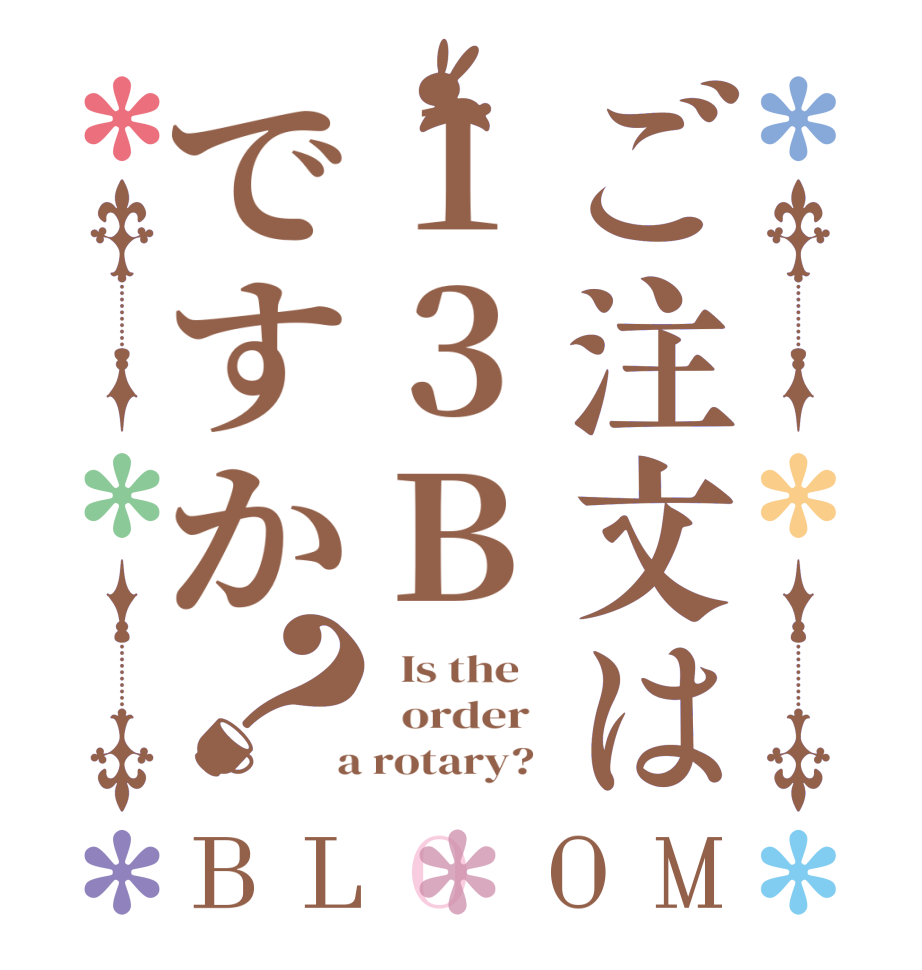 ご注文は13Bですか？BLOOM   Is the      order    a rotary?  