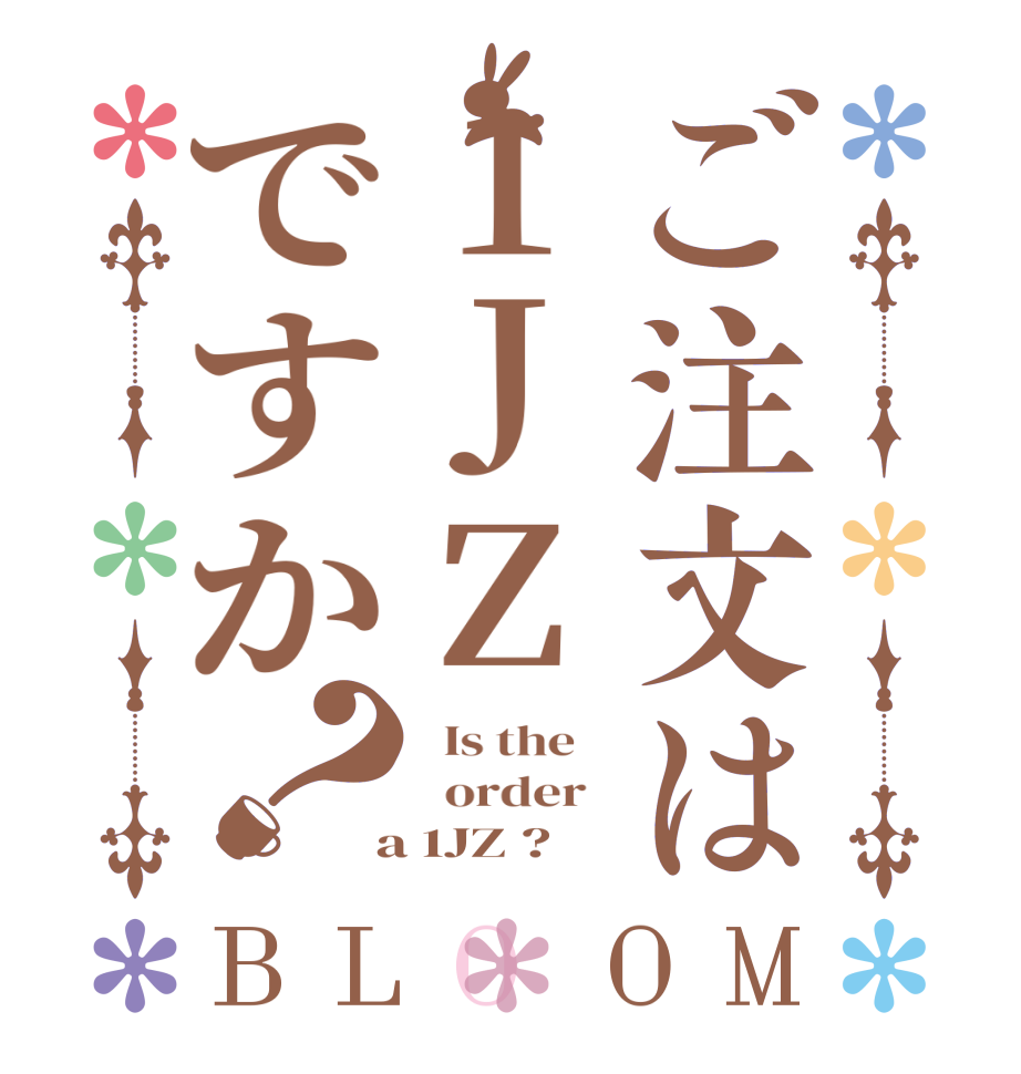 ご注文は1JZですか？BLOOM   Is the      order    a 1JZ ?  