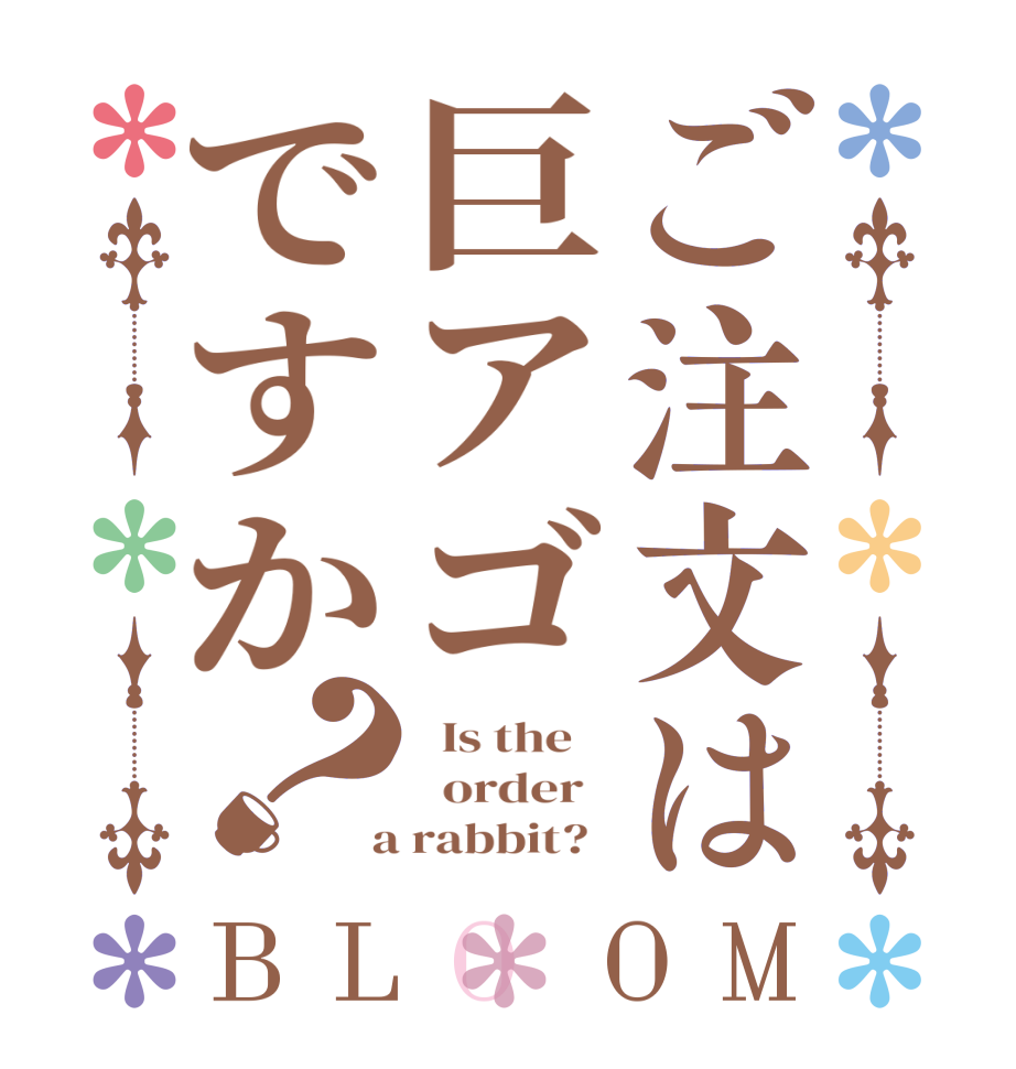 ご注文は巨アゴですか？BLOOM   Is the      order    a rabbit?  