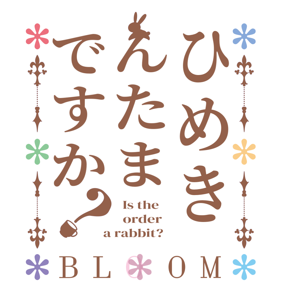 ひめきんたまですか？BLOOM   Is the      order    a rabbit?  